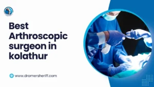Best Arthroscopic Surgeon in Kolathur